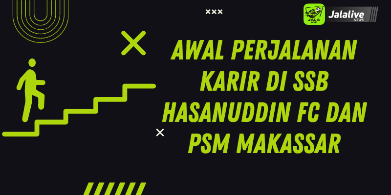 Awal Perjalanan Karir di SSB Hasanuddin FC dan PSM Makassar