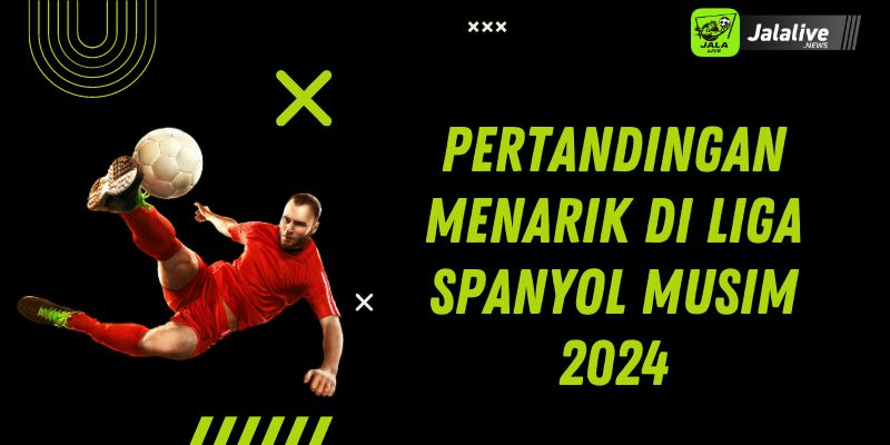 Pertandingan Menarik di Liga Spanyol Musim 2024