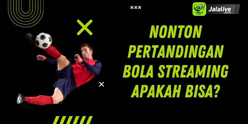 Nonton Pertandingan Bola Streaming Apakah Bisa?