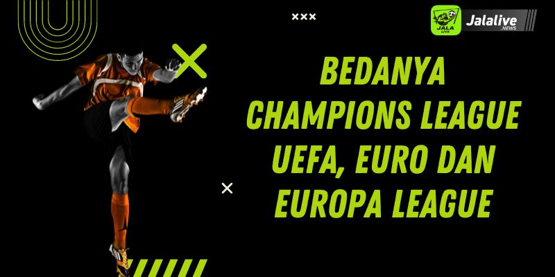 Bedanya Champions League UEFA, EURO dan Europa League