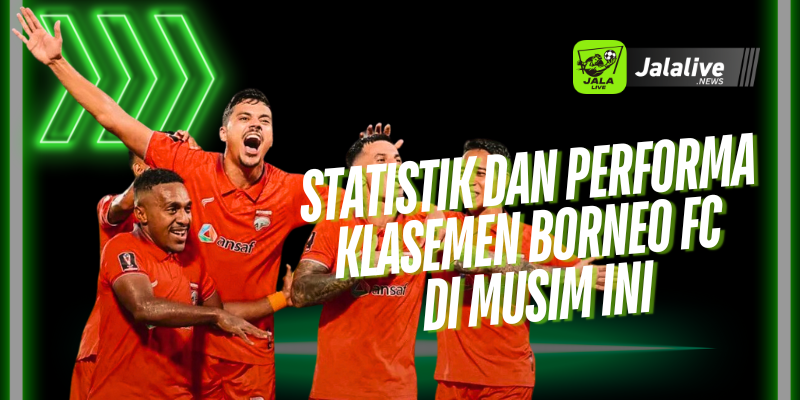 Statistik dan Performa Klasemen Borneo FC di Musim Ini