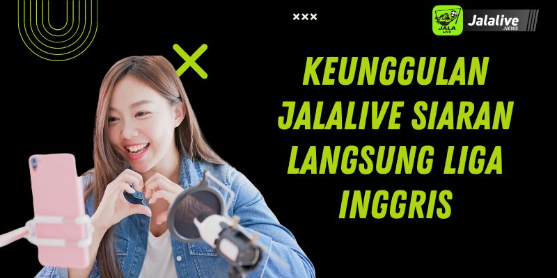 Keunggulan Jalalive Siaran Langsung Liga Inggris