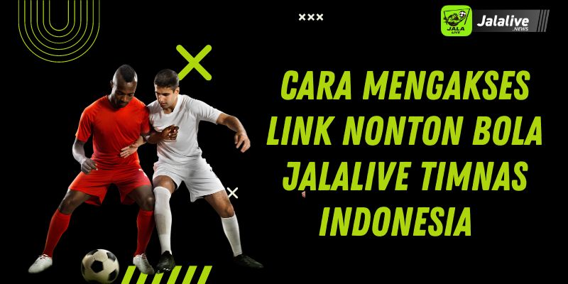 Cara Mengakses Link Nonton Bola Jalalive Timnas Indonesia  