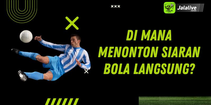 Di Mana Menonton Siaran Bola Langsung?