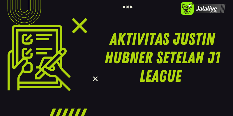 Aktivitas Justin Hubner Setelah J1 League 