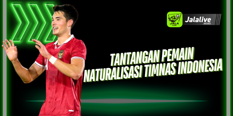 Tantangan Pemain Naturalisasi Timnas Indonesia