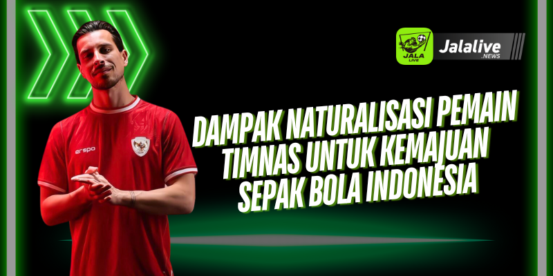 Dampak Naturalisasi Pemain Timnas Untuk Kemajuan Sepak Bola Indonesia