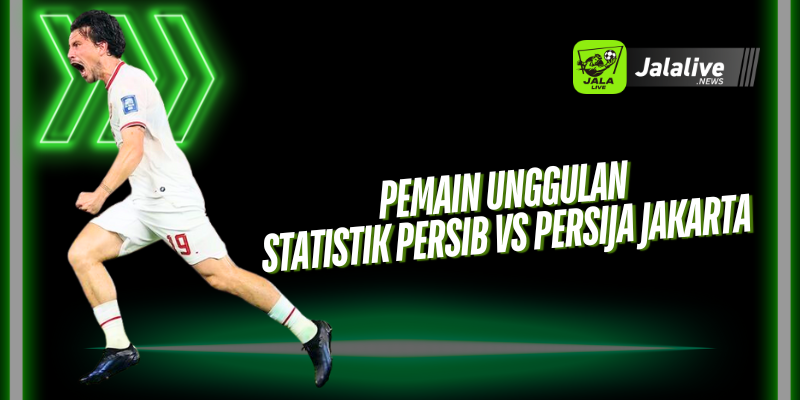 Pemain Unggulan Statistik Persib vs Persija Jakarta