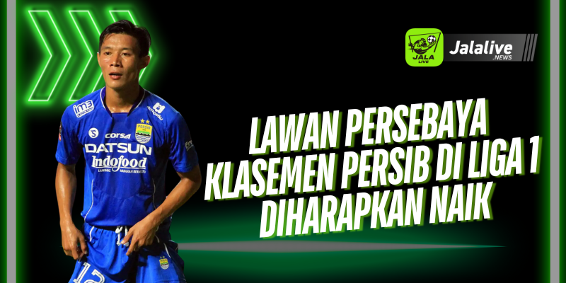 Lawan Persebaya, Klasemen Persib di Liga 1 Diharapkan Naik